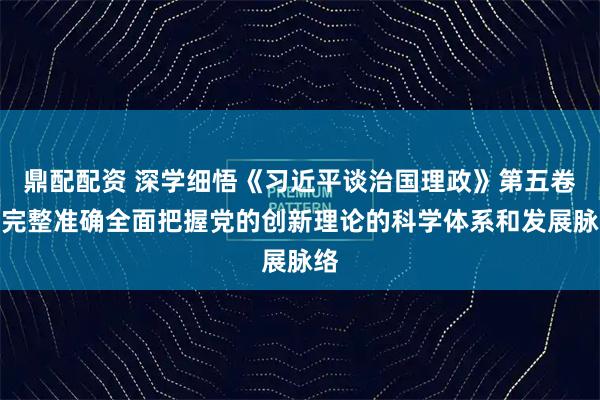 鼎配配资 深学细悟《习近平谈治国理政》第五卷丨完整准确全面把握党的创新理论的科学体系和发展脉络