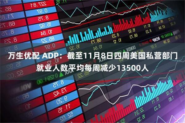万生优配 ADP：截至11月8日四周美国私营部门就业人数平均每周减少13500人