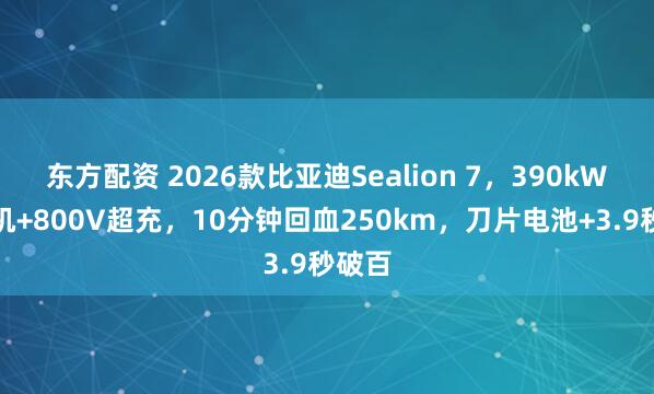 东方配资 2026款比亚迪Sealion 7，390kW双电机+800V超充，10分钟回血250km，刀片电池+3.9秒破百