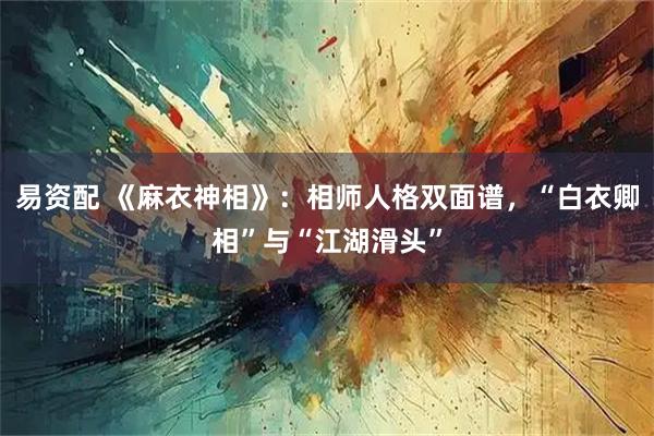 易资配 《麻衣神相》：相师人格双面谱，“白衣卿相”与“江湖滑头”