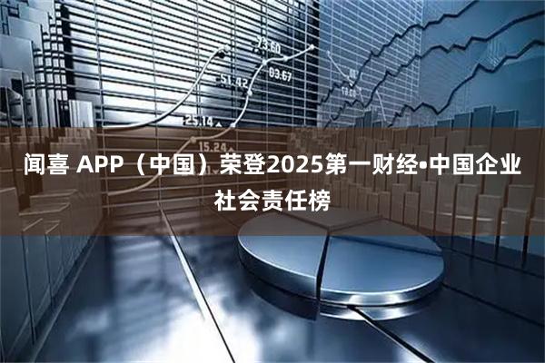 闻喜 APP（中国）荣登2025第一财经•中国企业社会责任榜