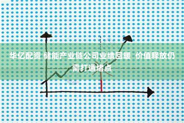 华亿配资 储能产业链公司业绩回暖  价值释放仍需打通堵点