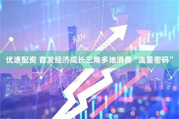 优速配资 首发经济成长三角多地消费“流量密码”
