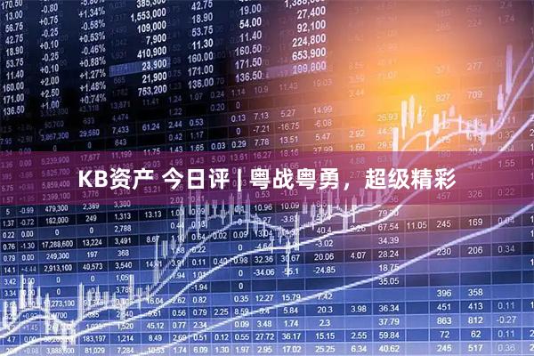 KB资产 今日评 | 粤战粤勇，超级精彩